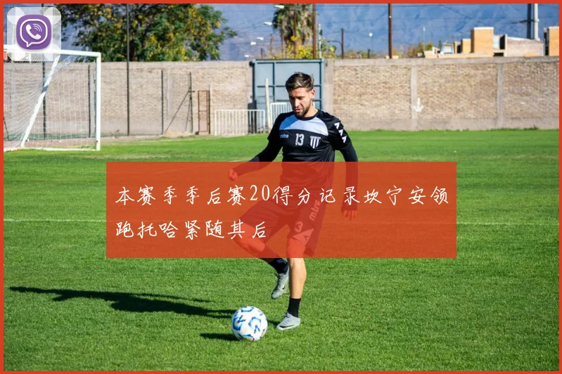 本赛季季后赛20得分记录坎宁安领跑托哈紧随其后