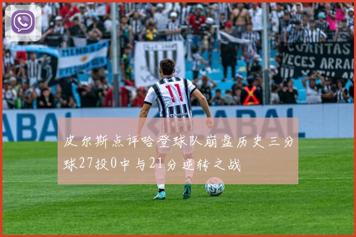 皮尔斯点评哈登球队崩盘历史三分球27投0中与21分逆转之战