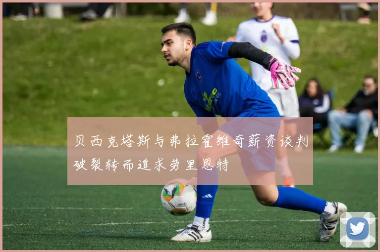 贝西克塔斯与弗拉霍维奇薪资谈判破裂转而追求劳里恩特