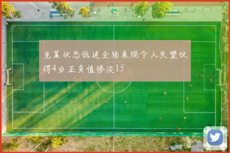 克莱状态低迷全场表现令人失望仅得4分正负值惨淡15