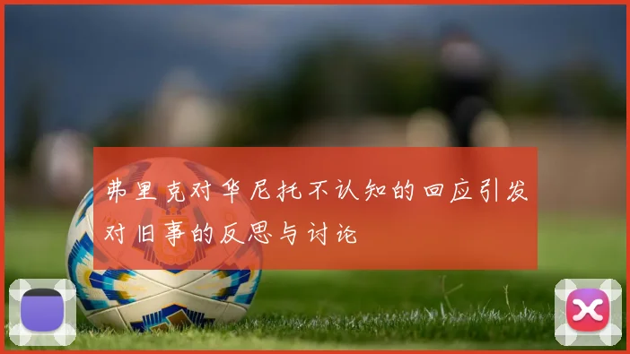 弗里克对华尼托不认知的回应引发对旧事的反思与讨论
