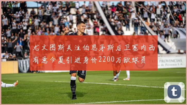 尤文图斯关注伯恩茅斯后卫塞内西有意今夏引进身价2200万欧球员